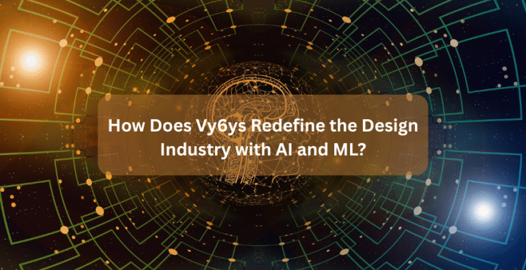 How Does Vy6ys Redefine the Design Industry with AI and ML